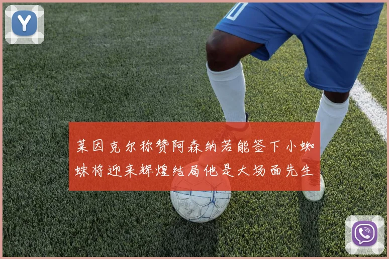 莱因克尔称赞阿森纳若能签下小蜘蛛将迎来辉煌结局他是大场面先生的最佳人选