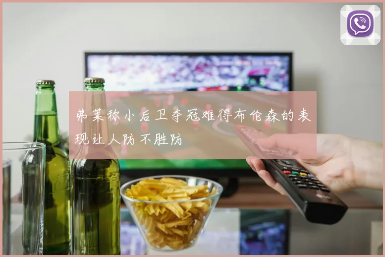 弗莱称小后卫夺冠难得布伦森的表现让人防不胜防