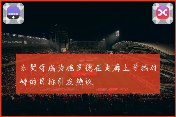 东契奇成为施罗德在走廊上寻找对峙的目标引发热议