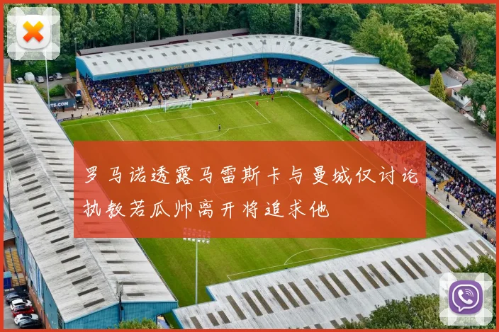 罗马诺透露马雷斯卡与曼城仅讨论执教若瓜帅离开将追求他