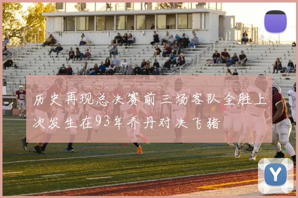 历史再现总决赛前三场客队全胜上次发生在93年乔丹对决飞猪