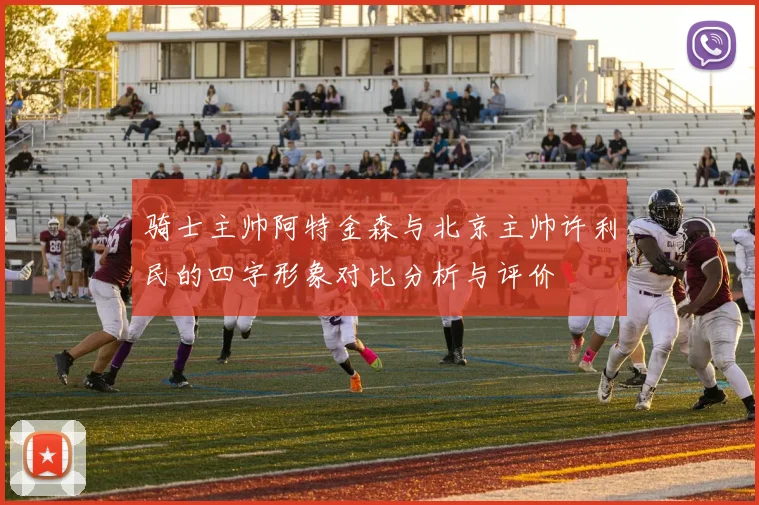 骑士主帅阿特金森与北京主帅许利民的四字形象对比分析与评价