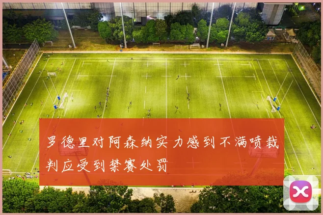 罗德里对阿森纳实力感到不满喷裁判应受到禁赛处罚