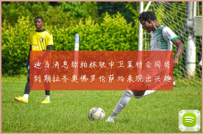 迪马消息称柏林联中卫莱特合同将到期拉齐奥佛罗伦萨均表现出兴趣