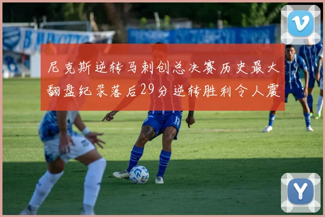 尼克斯逆转马刺创总决赛历史最大翻盘纪录落后29分逆转胜利令人震惊